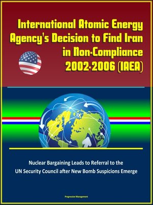 cover image of International Atomic Energy Agency's Decision to Find Iran in Non-Compliance, 2002-2006 (IAEA)--Nuclear Bargaining Leads to Referral to the UN Security Council after New Bomb Suspicions Emerge